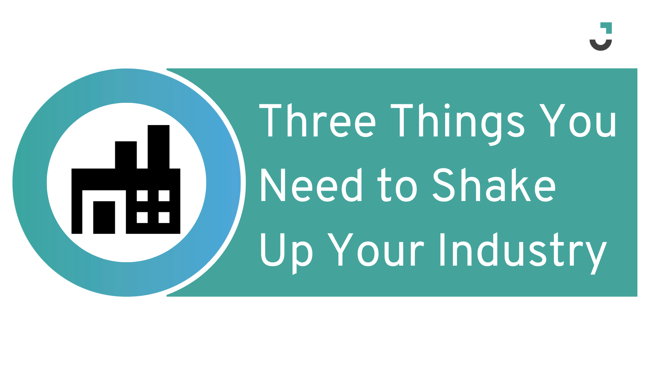 Three Things You Need to Shake Up Your Industry