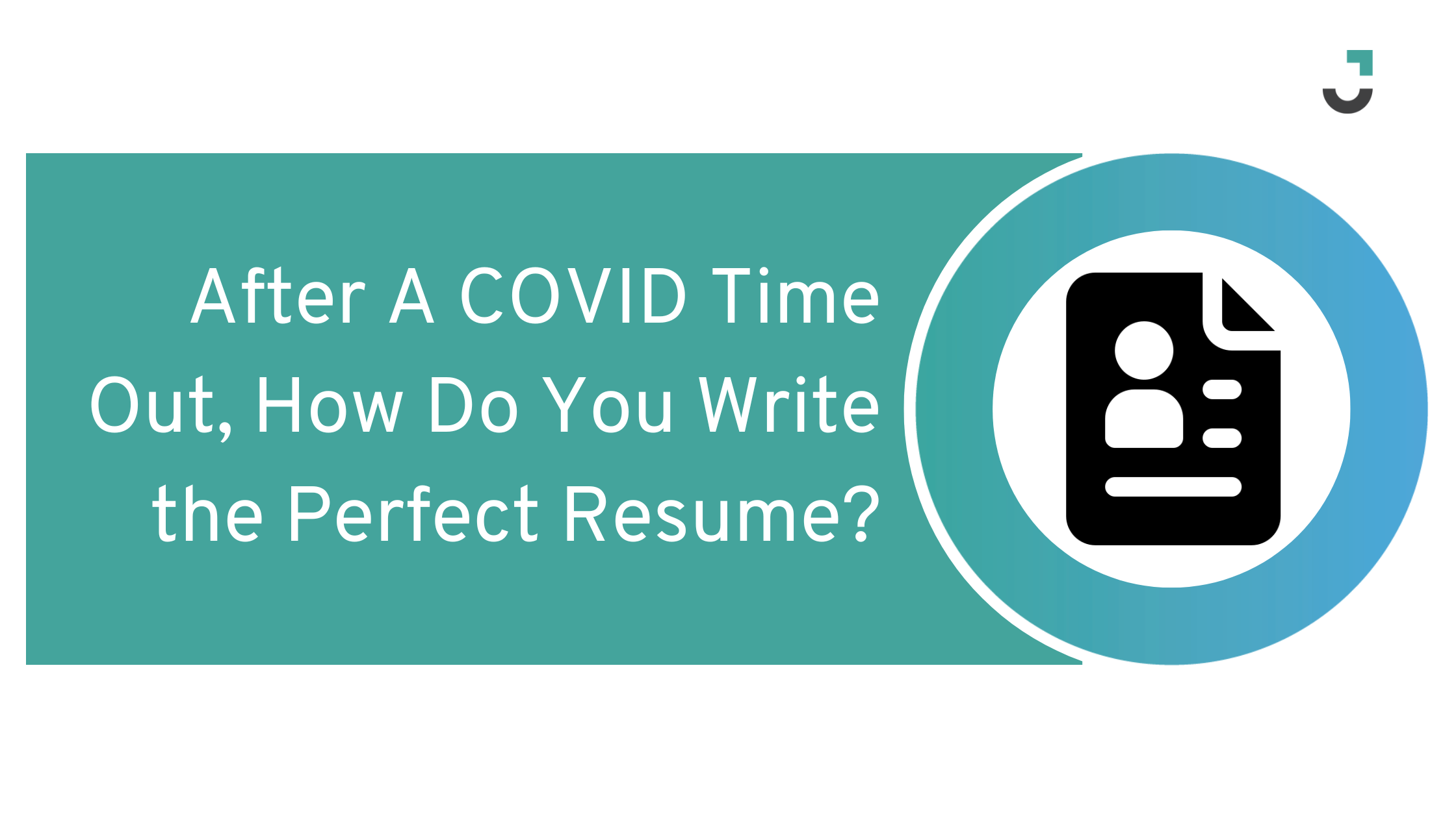 After A COVID Time Out, How Do You Write the Perfect Resume?
