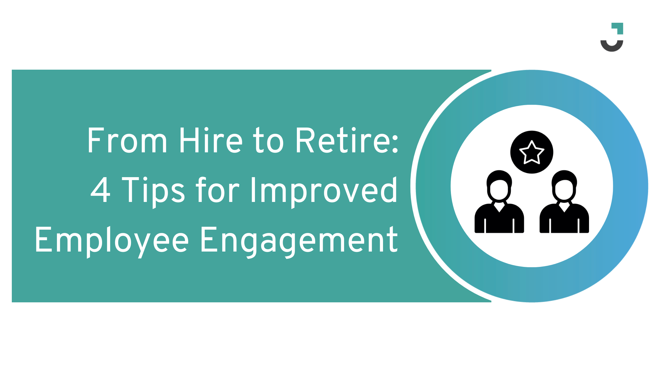 From Hire to Retire: 4 Tips for Improved Employee Engagement